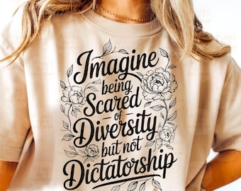 Imagine Being Scared Of Diversity But Not Dictatorship Svg PNG, Political Quote Shirt Design, Floral Awareness SVG, Empowerment Feminist