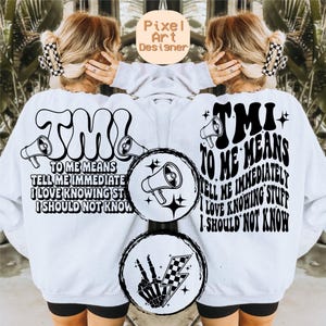 May include: White sweatshirt with black text that reads "TMI to me means tell me immediately I love knowing stuff I should not know". The text is in a retro font with a megaphone graphic.