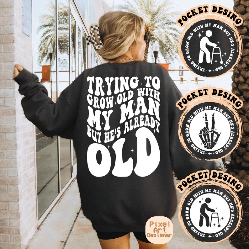 May include: Black sweatshirt with white text that reads "Trying to grow old with my man but he's already old".