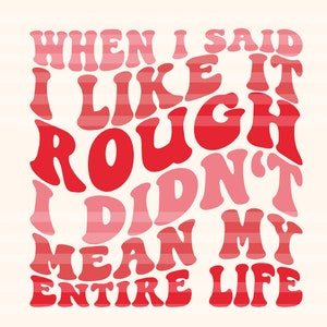 When I Said I Like It Rough I Didn't Mean My Entire Life - Etsy