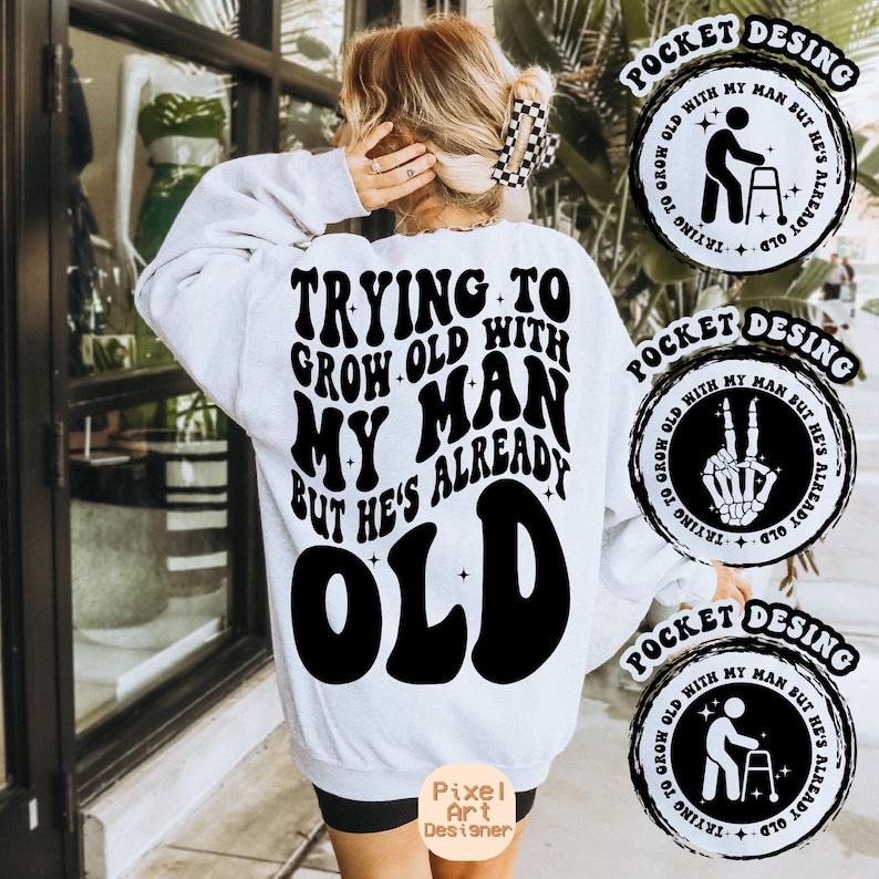 May include: White sweatshirt with black text that reads "Trying to grow old with my man but he's already old". The text is in a retro font. There are three pocket designs with different graphics, each with the text "Trying to grow old with my man but he's already old".