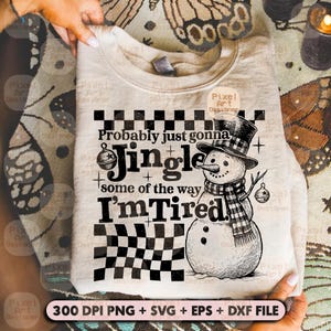 May include: A beige sweatshirt with a black and white checkerboard design and a snowman graphic. The text reads "Probably just gonna Jingle some of the way I'm Tired." The image also includes the text "300 DPI PNG + SVG + EPS + DXF FILE."