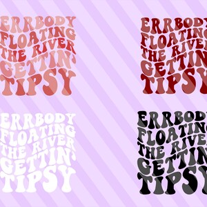 May include: Four different versions of the text "ERRBODY FLOATIN' THE RIVER GETTIN' TIPSY" in a retro font style. The text is in red, white, black, and gray.