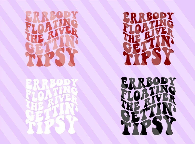 May include: Four different versions of the text "ERRBODY FLOATIN' THE RIVER GETTIN' TIPSY" in a retro font style. The text is in red, white, black, and gray.