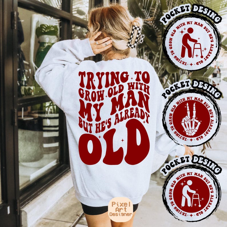 May include: White sweatshirt with red text that reads "Trying to grow old with my man but he's already old". The text is in a retro font style. There are three pocket designs with the same text in a circle, but with different icons in the center.