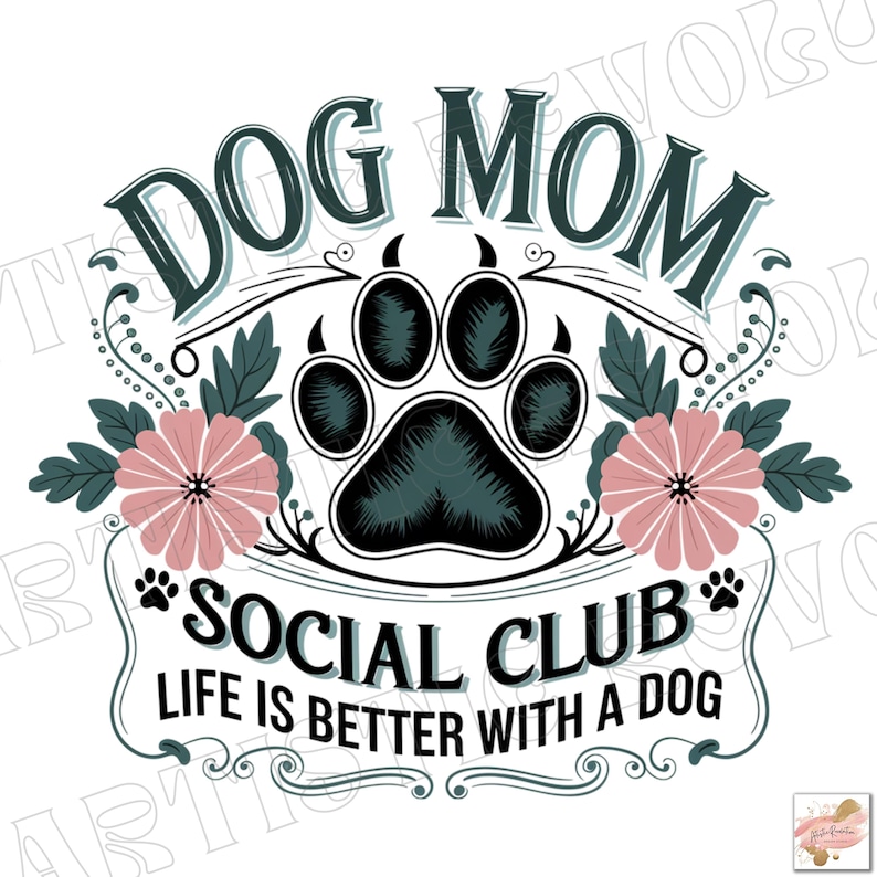 May include: A teal and black paw print graphic with pink flowers and green leaves. The text "Dog Mom Social Club" and "Life is better with a dog" is in a vintage style font.