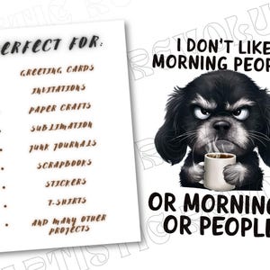 May include: A black and white illustration of a dog with a grumpy expression holding a cup of coffee. The text "I don't like morning people or mornings or people" is below the image. The text "Perfect for: Greeting cards, Invitations, Paper crafts, Sublimation, Junk journals, Scrapbooks, Stickers, T-shirts, and many other projects" is on the left side of the image.