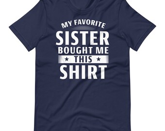 My Favorite Sister Bought Me This Shirt T-Shirt