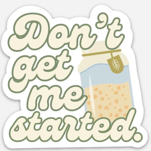 Don’t Get Me Started Sourdough Starter Sticker decal laptop water bottle bread baker