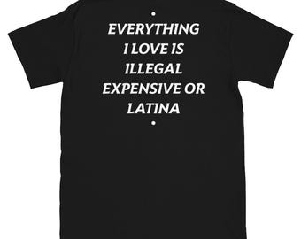 Everything I Love is Illegal Expensive Or Latina Shirt, “Everything I Love Is Illegal Expensive or Latina” Shirt, Latinas lovers shirt