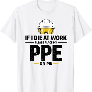 Puede incluir: Camiseta blanca con un diseño gráfico. El diseño presenta un casco blanco con gafas de seguridad amarillas sobre el texto "IF I DIE AT WORK PLEASE PLACE MY PPE ON ME" en negro y amarillo.