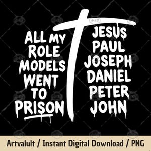 May include: Black graphic design with white text. The text reads "ALL MY ROLE MODELS WENT TO PRISON" and lists "JESUS PAUL JOSEPH DANIEL PETER JOHN" next to a white cross. The bottom of the image says "Artvalult / Instant Digital Download / PNG".