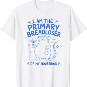 May include: White t-shirt with a blue graphic of a cartoon rat holding a martini glass. The text above the rat reads "I AM THE PRIMARY BREADLOSER" and below it says "OF MY HOUSEHOLD".