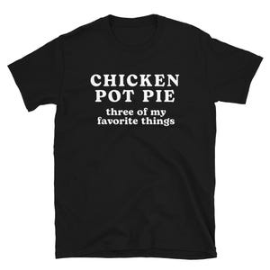 May include: Black t-shirt with white text that reads "CHICKEN POT PIE three of my favorite things." The shirt is a short-sleeved crew neck.