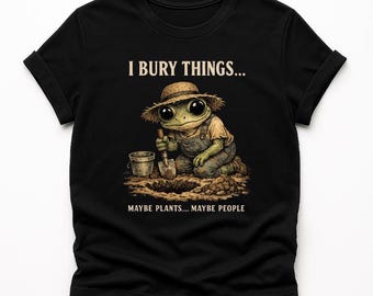 I Bury Things Maybe Plants Maybe People T-Shirt, funny dark humor frog gardener gift, creepy cute gardening lover graphic tee