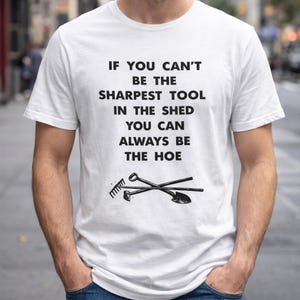 If You Can’t Be The Sharpest Tool In The Shed You Can Always Be The Hoe T-Shirt, Funny Gardening Gift, Humor Gardener Graphic Tee