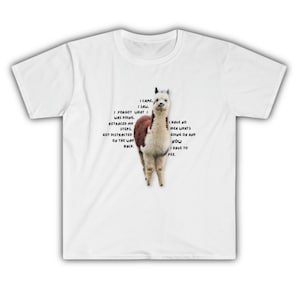 May include: White t-shirt featuring a brown and white alpaca printed on the front. The alpaca is looking at the camera. The text on the shirt reads: "I came. I saw. I forgot what I was doing, retraced my steps. Got distracted on the way back. I have no idea what's going on and now I have to pee."