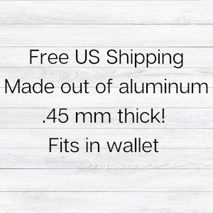 May include: Free US Shipping. Made out of aluminum. .45 mm thick! Fits in wallet.