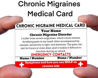May include: A white medical card with red accents. The card reads "Chronic Migraine Medical Card" and includes the text "Your Name" and "Chronic Migraine Disorder". The card also includes the text "Emergency Contacts" and "Symptoms and how you can HELP on reverse side".