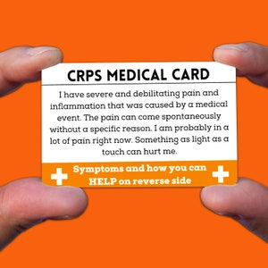 May include: A white card with the text "CRPS MEDICAL CARD" in black. The card explains that the person has severe and debilitating pain and inflammation that was caused by a medical event. The pain can come spontaneously without a specific reason. The card also states that the person is probably in a lot of pain right now and that something as light as a touch can hurt them. The card also has a plus sign on each side of the text "Symptoms and how you can HELP on reverse side."