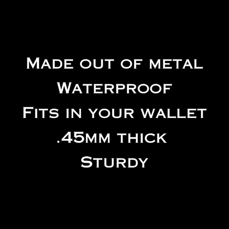 May include: Text on a black background that reads: "Made out of metal, Waterproof, Fits in your wallet, .45mm thick, Sturdy".