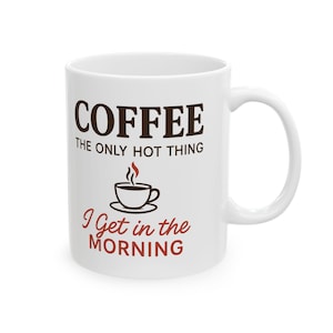 Coffee The Only Hot Thing I Get In The Morning Mug Funny Coffee Cup Adult Humor Gift Naughty Gag Gift for Him and Her Valentines Day Present