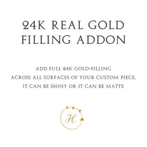 May include: 24K Real Gold Filling Addon. Add full 24K gold-filling across all surfaces of your custom piece. It can be shiny or it can be matte.