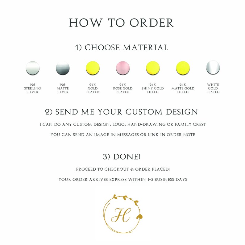 May include: How to order a custom design. Choose from 925 sterling silver, 995 matte silver, 24k gold plated, 24k rose gold plated, 24k shiny gold filled, 24k matte gold filled, or white gold plated. Send a custom design, logo, hand-drawing, or family crest. You can send an image in messages or a link in the order note. Proceed to checkout and order placed. Your order arrives express within 1-3 business days.