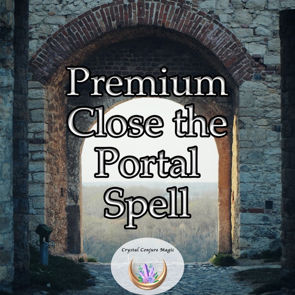 Premium Close the Portal Spell - Seal it off and keep evil, spirits, and dark travelers from penetrating your home now.