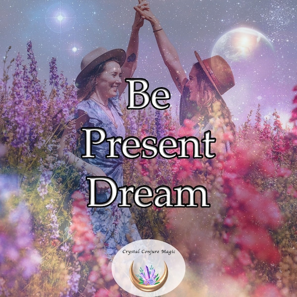 Be Present Dream - stay grounded and focused on the here and now