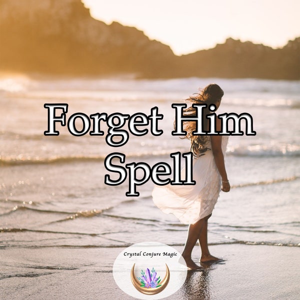 Forget Him Spell - gently let go of memories, mend your heart, and open doors to new beginnings
