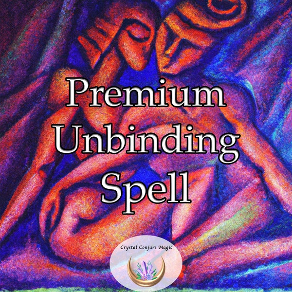 Premium Unbinding Spell - sever the chains of an unwanted love binding that no longer serves you