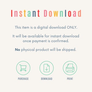 May include: Instant Download graphic with text that says "This item is a digital download ONLY. It will be available for instant download once payment is confirmed. No physical product will be shipped."  There are three icons below the text: a shopping cart, a download arrow, and a printer.