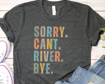 Sorry can&#39;t river bye shirt, River, lake shirt, gift for sarcastic vacation shirt, on the river, gift for hiking lover, gift for her funny