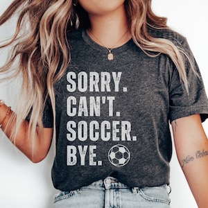 Sorry Cant Soccer Bye Funny Soccer Shirt | Soccer Lover Gift | Soccer mama Gift For Mom |  | Funny Soccer Shirt | Sorry Cant Soccer Bye