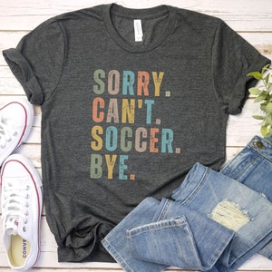 Sorry can&#39;t soccer bye shirt, funny soccer player tshirt, soccer player gift, soccer coach gift t-shirt, shirt team shirts funny soccer play