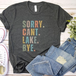 Sorry can&#39;t lake bye shirt, lake shirt, gift for sarcastic vacation shirt, on the lake, gift for hiking lover, gift for her funny lake shirt