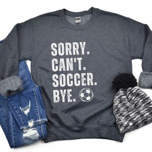 Sorry Cant Soccer bye sweatshirt, Coach Gift , Funny Soccer Shirt | Soccer Lover Gift | Soccer sweater Gift For Coach assistant funny Soccer