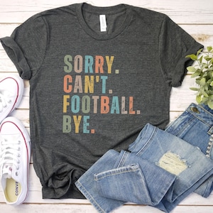 Sorry Can&#39;t Football Bye Shirt, Football Mom, Cute Football Shirt, Sorry Can&#39;t Football Bye Shirt, Sports Shirts, Football Shirts