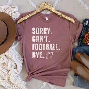 Sorry Can&#39;t Football Bye Shirt, Football Mom, Cute Football Shirt, Sorry Can&#39;t Football Bye Shirt, Sports Shirts, Football Shirts