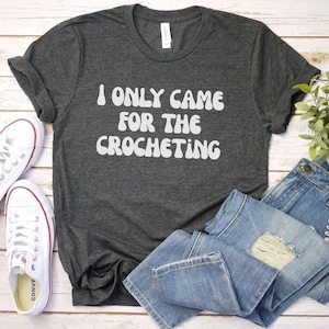 I Only Came for the Crocheting shirt, funny Crochet T-Shirt | Knitting Shirt | Crocheter Tee | Crochet Gift | Crochet Crafting Shirt