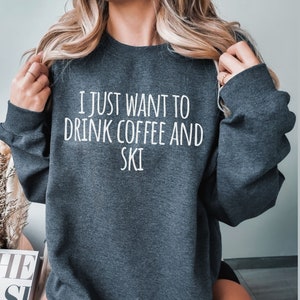 I Just Want to Drink Coffee and Ski sweatshirt, funny gift for skier, skiing trip sweater, snowboard lover shirt, winter sports shirt