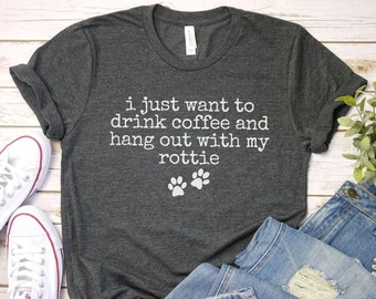 I Just Want to drink coffee and Hang Out with my rottie Shirt,  Rottie Mom Shirt | Rottweiler Shirt | Dog Mom Crewneck