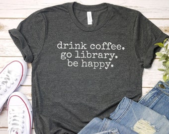 drink coffee go library be happy shirt Librarian Gift | Funny Librarian Shirt | Reading Shirt | Library Day | Book Lover Shirt Library Tshir