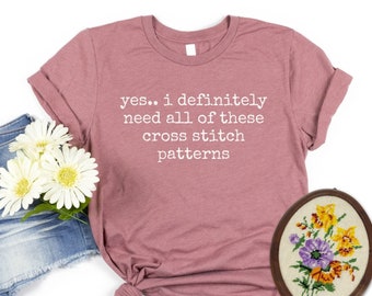 Yes I need all of these cross stitch patterns shirt Cross Stitch Addict, Gift For Cross Stitcher Cross Stitching Shirt Funny Cross Stitching