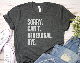 Sorry Cant Rehearsal Bye Shirt, Rehearsal Shirt, Actress Shirt, Actor Shirt, Dancer Shirt, Theatre Shirt, Gift Dancer, I hav rehearsal