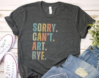 Désolé, vous ne pouvez pas Art Bye Shirt, chemise d'artiste, cadeau de professeur d'art, c'est une bonne journée pour faire de l'art, cadeau pour professeur, chemise de professeur, tshirt art