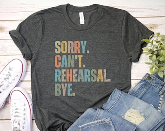 Sorry Cant Rehearsal Bye Shirt, Rehearsal Shirt, Actress Shirt, Actor Shirt, Dancer Shirt, Theatre Shirt, Gift Dancer, I hav rehearsal