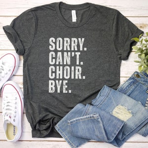 Sorry Cant choir Bye Shirt, choir member gift church choir funny choir shirt singing tee singer gift music teacher, singer shirt, choirlover