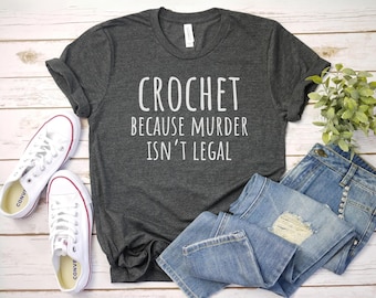 crochet because murder isnt legal shirt Crochet Club Shirt, Crocheting shirt funny Crochet T-Shirt Knitting Shirt Crocheter Tee Crochet Gift